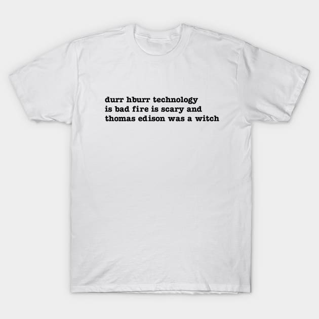 durr hburr technology is bad fire is scary and thomas edison was a witch T-Shirt by upcs